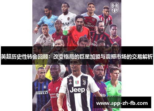 英超历史性转会回顾：改变格局的巨星加盟与震撼市场的交易解析