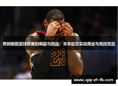 詹姆斯新篮球联赛的崛起与挑战：未来能否实现商业与竞技双赢