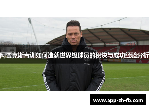 阿贾克斯青训如何造就世界级球员的秘诀与成功经验分析