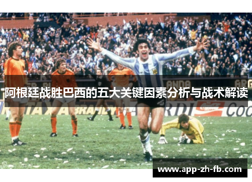 阿根廷战胜巴西的五大关键因素分析与战术解读