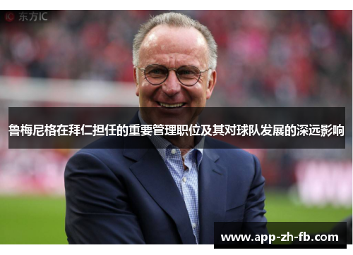 鲁梅尼格在拜仁担任的重要管理职位及其对球队发展的深远影响