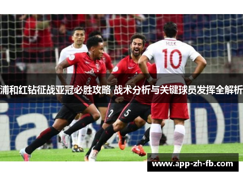浦和红钻征战亚冠必胜攻略 战术分析与关键球员发挥全解析