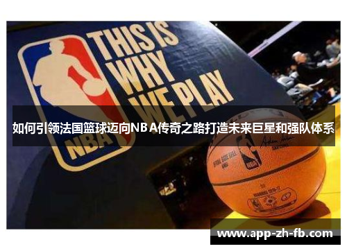 如何引领法国篮球迈向NBA传奇之路打造未来巨星和强队体系