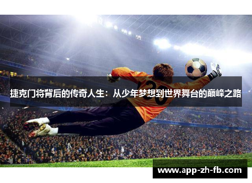 捷克门将背后的传奇人生：从少年梦想到世界舞台的巅峰之路
