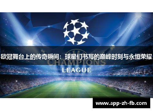 欧冠舞台上的传奇瞬间：球星们书写的巅峰时刻与永恒荣耀