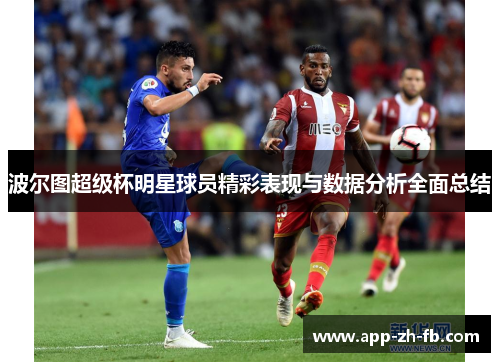波尔图超级杯明星球员精彩表现与数据分析全面总结