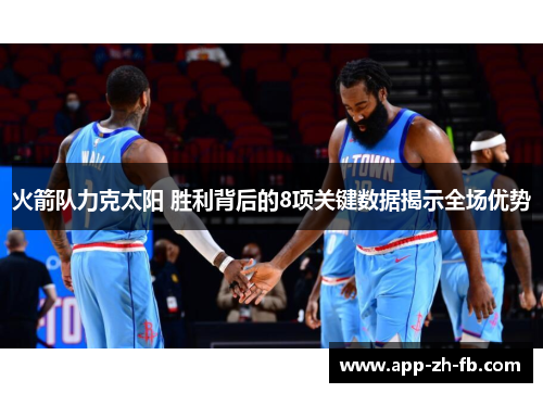火箭队力克太阳 胜利背后的8项关键数据揭示全场优势