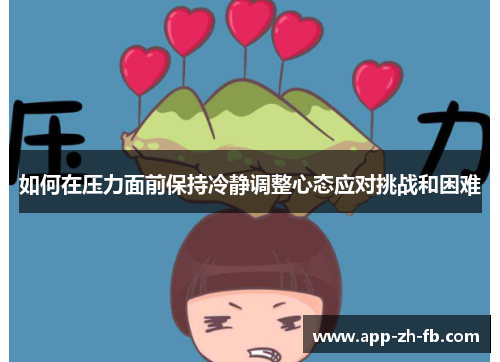 如何在压力面前保持冷静调整心态应对挑战和困难