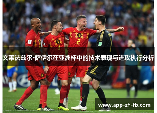 文莱法兹尔·萨伊尔在亚洲杯中的技术表现与进攻执行分析