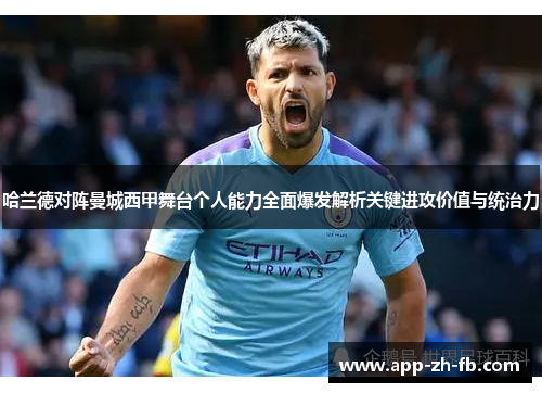 哈兰德对阵曼城西甲舞台个人能力全面爆发解析关键进攻价值与统治力