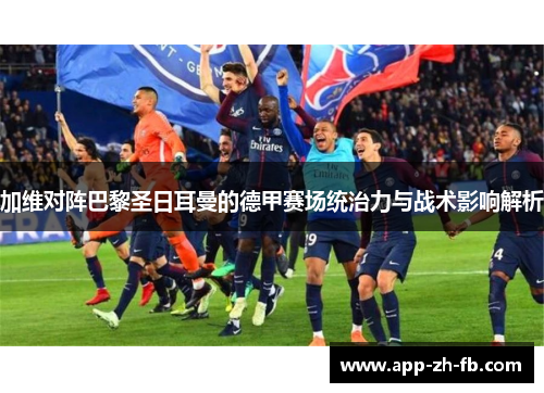 加维对阵巴黎圣日耳曼的德甲赛场统治力与战术影响解析