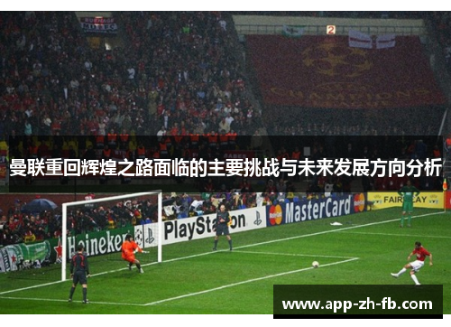曼联重回辉煌之路面临的主要挑战与未来发展方向分析
