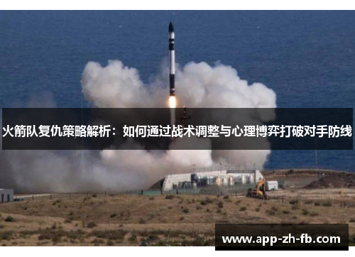 火箭队复仇策略解析：如何通过战术调整与心理博弈打破对手防线