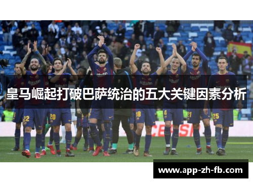 皇马崛起打破巴萨统治的五大关键因素分析