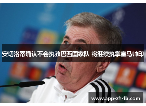 安切洛蒂确认不会执教巴西国家队 将继续执掌皇马帅印