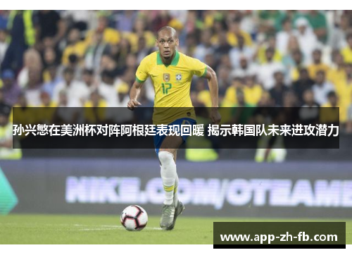 孙兴慜在美洲杯对阵阿根廷表现回暖 揭示韩国队未来进攻潜力