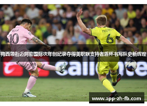 梅西领衔迈阿密国际次年创纪录夺得美职联支持者盾杯书写队史新辉煌