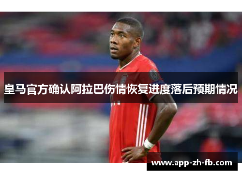 皇马官方确认阿拉巴伤情恢复进度落后预期情况