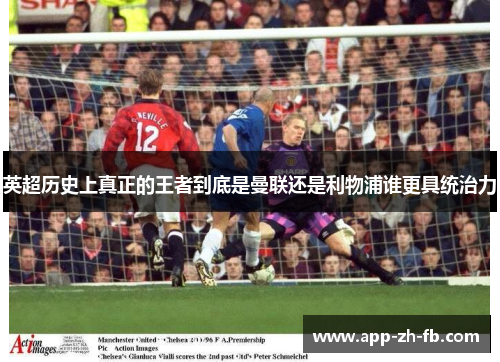 英超历史上真正的王者到底是曼联还是利物浦谁更具统治力