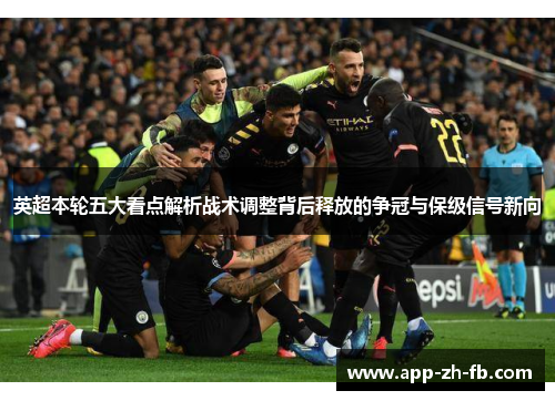 英超本轮五大看点解析战术调整背后释放的争冠与保级信号新向