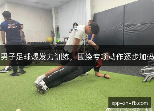 男子足球爆发力训练，围绕专项动作逐步加码
