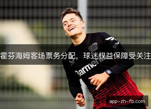 霍芬海姆客场票务分配，球迷权益保障受关注